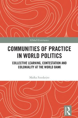 Communities of Practice in World Politics: Collective Learning, Contestation and Coloniality at the World Bank
