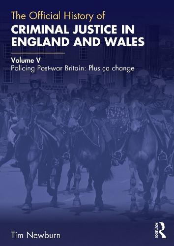 The Official History of Criminal Justice in England and Wales: Volume V: Policing Post-war Britain: Plus ça change