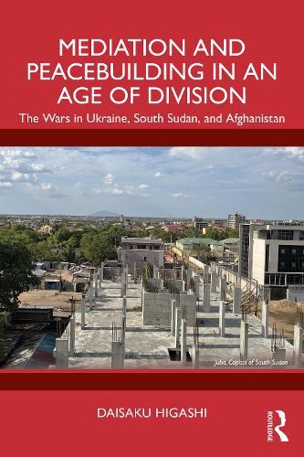 Mediation and Peacebuilding in an Age of Division: The Wars in Ukraine, South Sudan, and Afghanistan