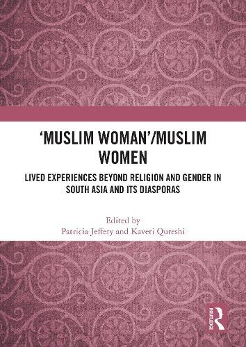 'Muslim Woman'/Muslim women: Lived Experiences beyond Religion and Gender in South Asia and Its Diasporas