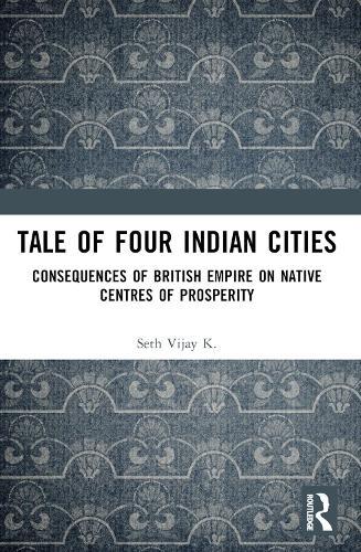 Tale Of Four Indian Cities: Consequences of British Empire on Native Centres of Prosperity
