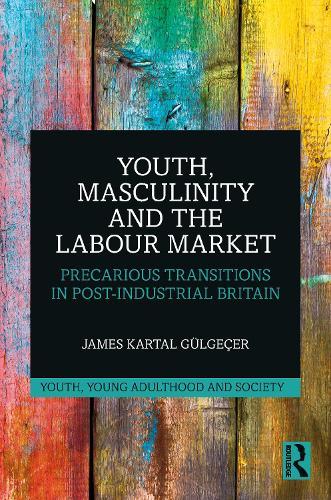 Youth, Masculinity and the Labour Market: Precarious Transitions in Post-Industrial Britain
