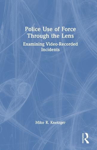 Police Use of Force Through the Lens: Examining Video-Recorded Incidents