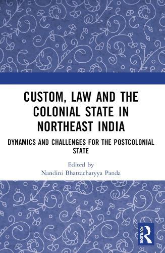 Custom, Law and the Colonial State in Northeast India: Dynamics and Challenges for the Postcolonial State
