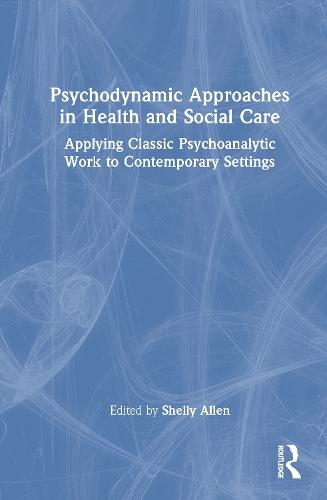 Psychodynamic Approaches in Health and Social Care: Applying Classic Psychoanalytic Work to Contemporary Settings