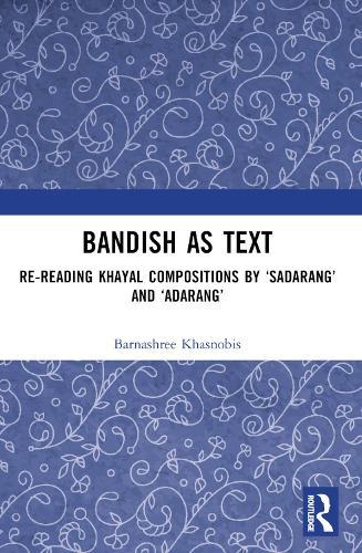 Bandish as Text: Re-reading Khayal Compositions by ‘Sadarang’ and ‘Adarang’