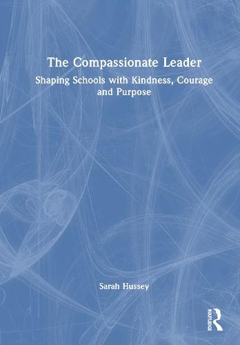 The Compassionate Leader: Shaping Schools with Kindness, Courage and Purpose