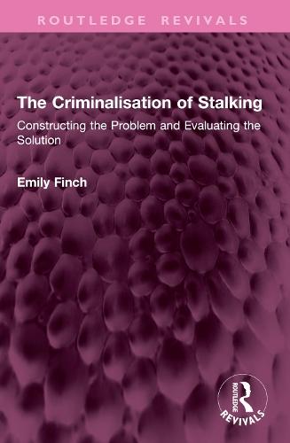 The Criminalisation of Stalking: Constructing the Problem and Evaluating the Solution