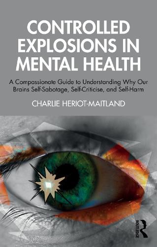 Controlled Explosions in Mental Health: A Compassionate Guide to Understanding Why Our Brains Self-Sabotage, Self-Criticise, and Self-Harm