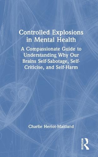Controlled Explosions in Mental Health: A Compassionate Guide to Understanding Why Our Brains Self-Sabotage, Self-Criticise, and Self-Harm