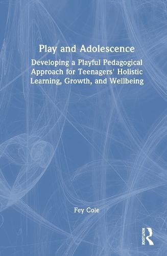 Play and Adolescence: Developing a Playful Pedagogical Approach for Teenagers' Holistic Learning, Growth, and Wellbeing