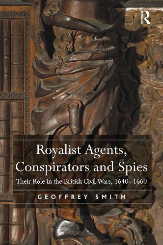 Royalist Agents, Conspirators and Spies: Their Role in the British Civil Wars, 1640–1660