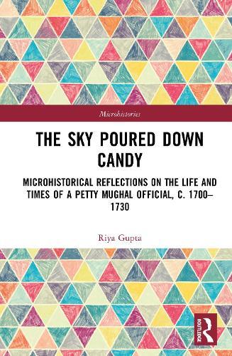 The Sky Poured Down Candy: Microhistorical Reflections on the Life and Times of a Petty Mughal Official, c. 1700–1730