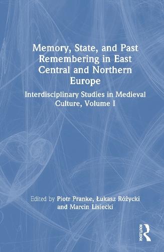 Memory, State, and Past Remembering in East Central and Northern Europe: Interdisciplinary Studies in Medieval Culture, Volume I