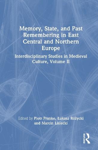 Memory, State, and Past Remembering in East Central and Northern Europe: Interdisciplinary Studies in Medieval Culture, Volume II