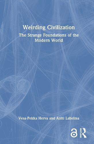 Weirding Civilization: The Strange Foundations of the Modern World