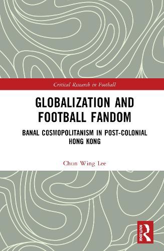 Globalization and Football Fandom: Banal Cosmopolitanism in Postcolonial Hong Kong