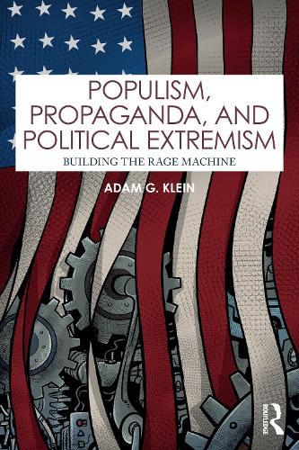 Populism, Propaganda, and Political Extremism: Building the Rage Machine