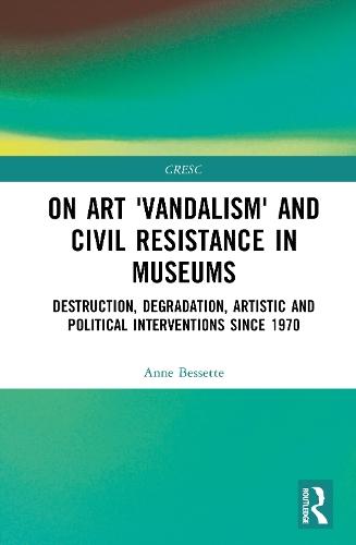 On Art 'Vandalism' and Civil Resistance in Museums: Destruction, Degradation, Artistic and Political Interventions since 1970