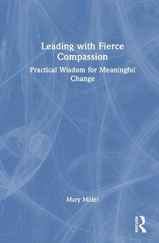 Leading with Fierce Compassion: Practical Wisdom for Meaningful Change