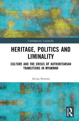 Heritage, Power, and Liminality: Culture and the Crisis of Authoritarian Transitions in Myanmar