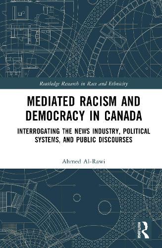 Mediated Racism and Democracy in Canada: Interrogating the News Industry, Political Systems, and Public Discourses