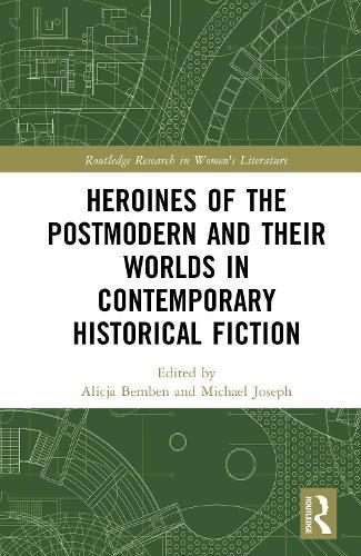 Heroines of the Postmodern and their Worlds in Contemporary Historical Fiction