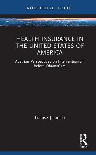 Health Insurance in the United States of America: Austrian Perspectives on Interventionism before ObamaCare