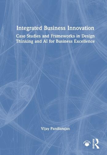 Integrated Business Innovation: Case Studies and Frameworks in Design Thinking and AI for Business Excellence