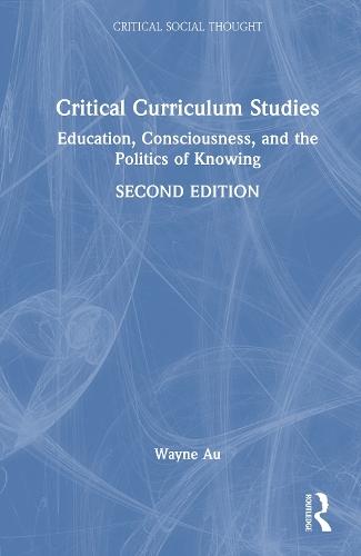 Critical Curriculum Studies: Education, Consciousness, and the Politics of Knowing