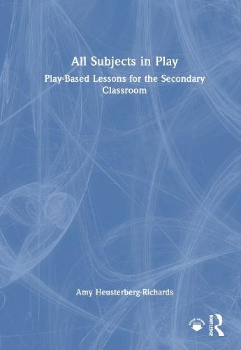 All Subjects in Play: Play-Based Lessons for the Secondary Classroom