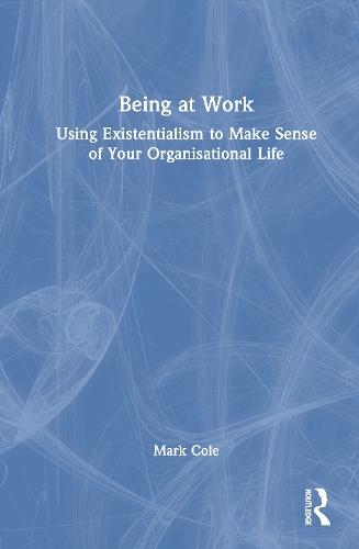 Being at Work: Using Existentialism to Make Sense of Your Organisational Life