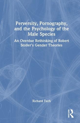 Perversity, Pornography, and the Psychology of the Male Species: An Overdue Rethinking of Robert Stoller’s Gender Theories