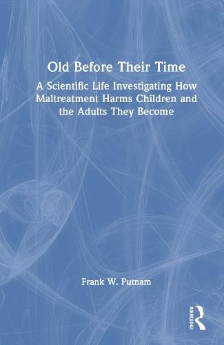 Old Before Their Time: A Scientific Life Investigating How Maltreatment Harms Children and the Adults They Become