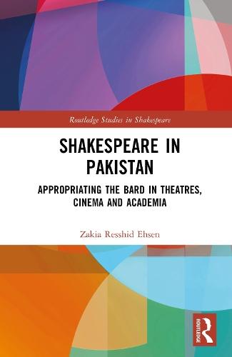 Shakespeare in Pakistan: Appropriating the Bard in Theatres, Cinema and Academia