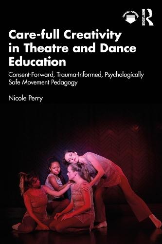 Care-full Creativity in Theatre and Dance Education: Consent-Forward, Trauma-Informed, Psychologically Safe Movement Pedagogy