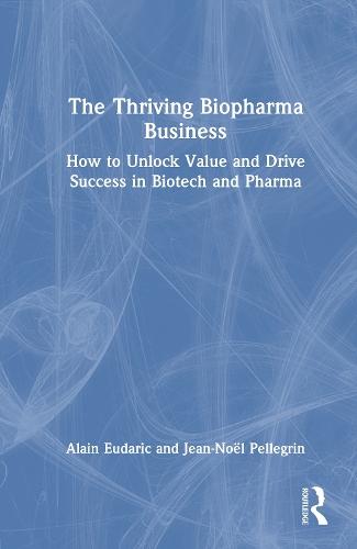 The Thriving Biopharma Business: How to Unlock Value and Drive Success in Biotech and Pharma