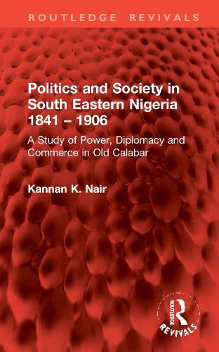 Politics and Society in South Eastern Nigeria 1841 – 1906: A Study of Power, Diplomacy and Commerce in Old Calabar