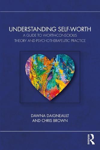 Understanding Self-Worth: A Guide to Worth-Conscious Theory and Psychotherapeutic Practice