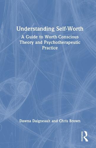 Understanding Self-Worth: A Guide to Worth-Conscious Theory and Psychotherapeutic Practice