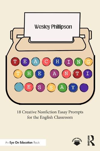 Teaching the Anti-Essay: 18 Creative Nonfiction Essay Prompts for the English Classroom