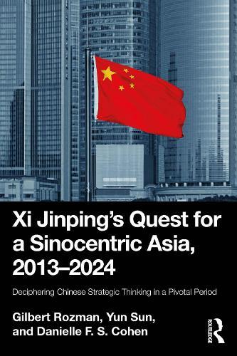 Xi Jinping’s Quest for a Sinocentric Asia, 2013–2024: Deciphering Chinese Strategic Thinking in a Pivotal Period