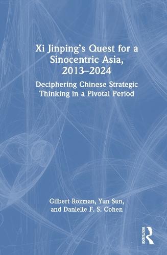 Xi Jinping’s Quest for a Sinocentric Asia, 2013–2024: Deciphering Chinese Strategic Thinking in a Pivotal Period
