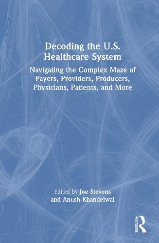 Decoding the U.S. Healthcare System: Navigating the Complex Maze of Payers, Providers, Producers, Physicians, Patients, and More
