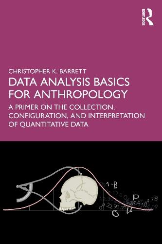 Data Analysis Basics for Anthropology: A Primer on the Collection, Configuration, and Interpretation of Quantitative Data
