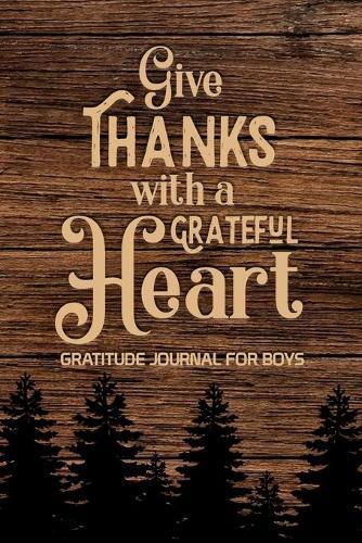 Give Thanks with a Grateful Heart Gratitude Journal for Boys: , Find Happiness and Peace in a Day, Christian Gifts for Teen Boy
