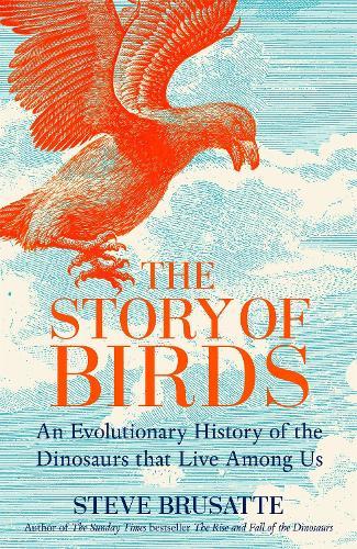 The Story of Birds: An Evolutionary History of the Dinosaurs That Live Among Us