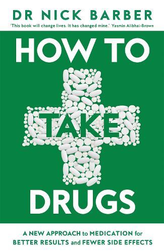 How to Take Drugs: A New Approach to Medication for Better Results and Fewer Side Effects