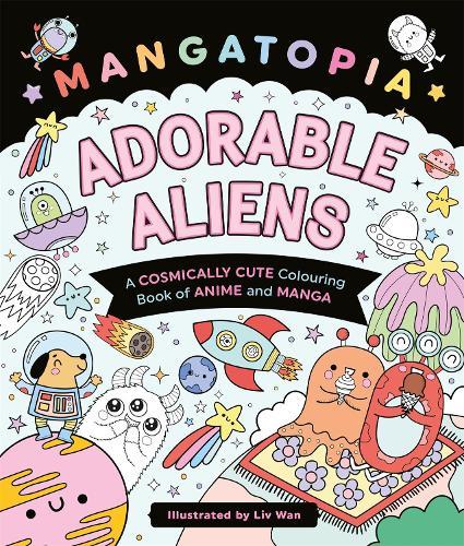 Mangatopia Adorable Aliens: A Cosmically Cute Colouring Book of Anime and Manga