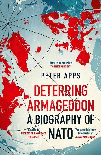 Deterring Armageddon: A Biography of NATO: the ""astonishingly fine history"" of the world's most successful military alliance